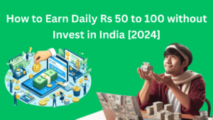 How to Earn Daily Rs 50 to 100 without Invest in India [2024]