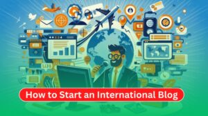 How to Start International Blog in 2024